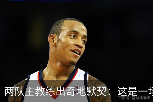 两队主教练出奇地默契：这是一场疯狂的比赛
