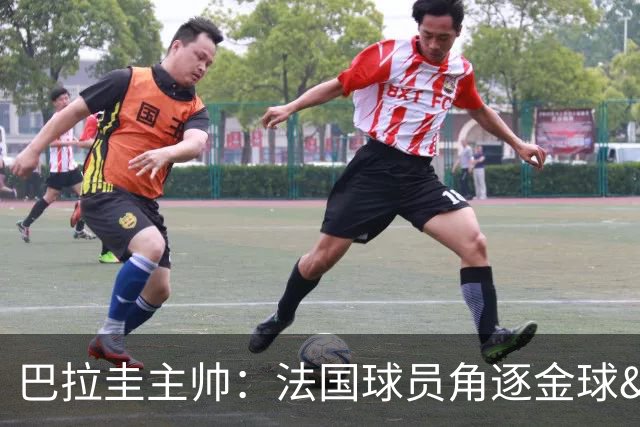 巴拉圭主帅：法国球员角逐金球&射手王 我们的球员不知道父亲是谁