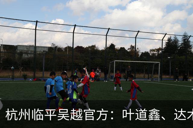杭州临平吴越官方：叶道鑫、达木林扎布、阿布力克木加盟球队
